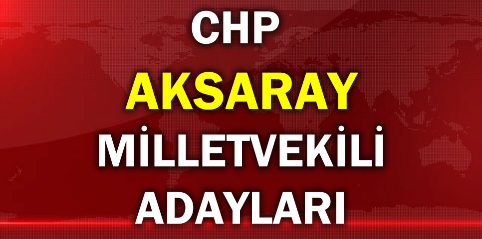 CUMHURİYET HALK PARTİSİ  AKSARAY MİLLETVEKİLİ ADAY LİSTESİ